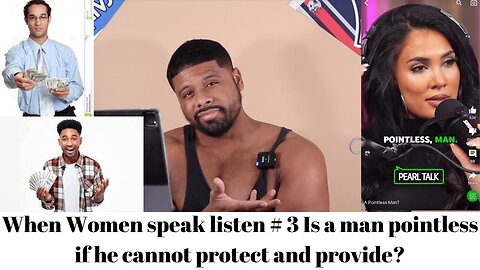 Men and Women, When Women speak listen # 3 Is a man pointless if he cannot protect and provide?