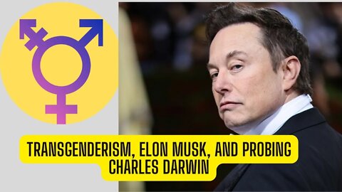 Transgenderism, Elon Musk, and probing Charles Darwin (part 1)