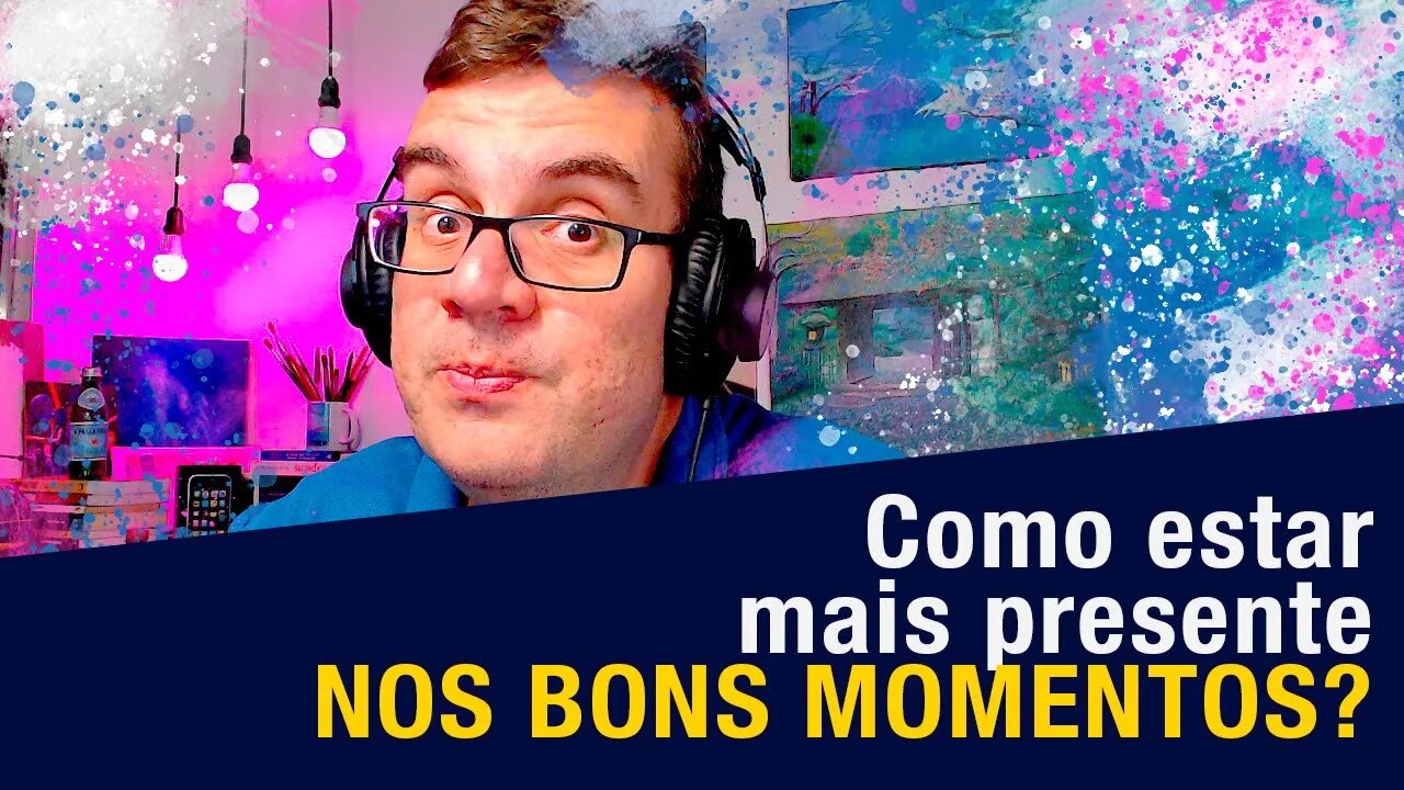 Como estar mais presente nos bons momentos?