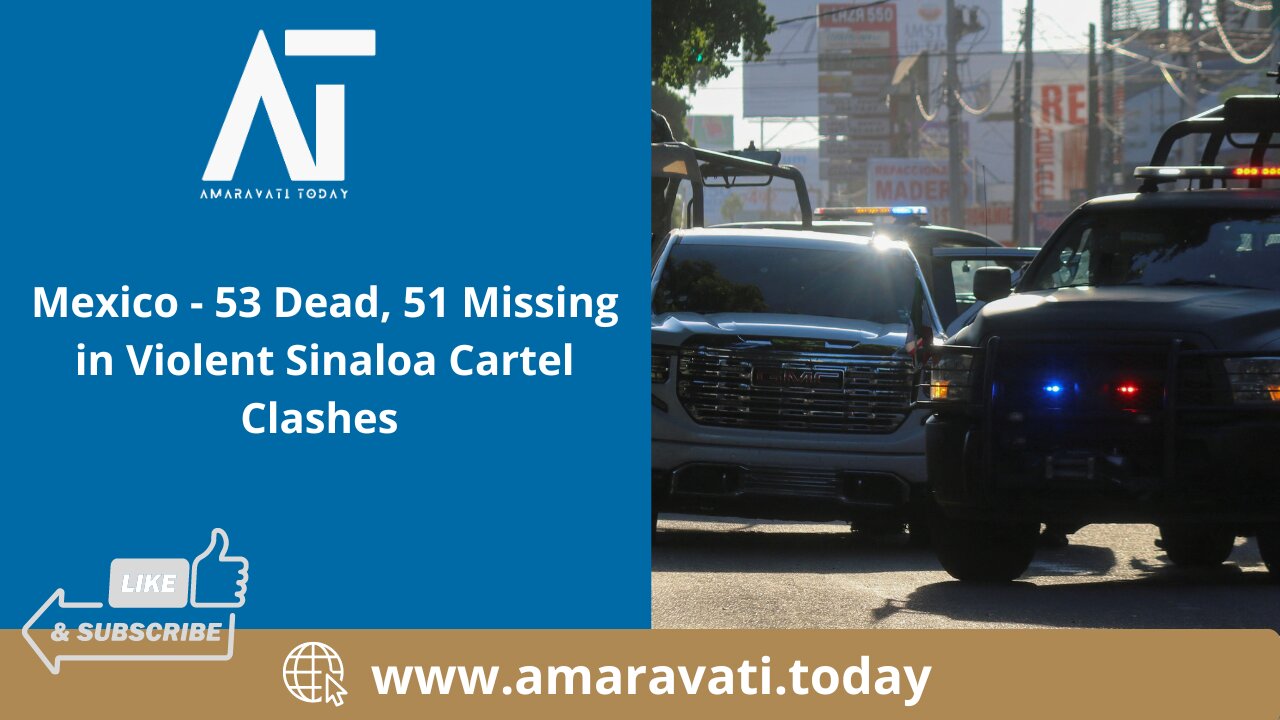 Mexico - 53 Dead, 51 Missing in Violent Sinaloa Cartel Clashes | Amaravati Today