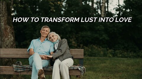 How to Transform Lust into Love?