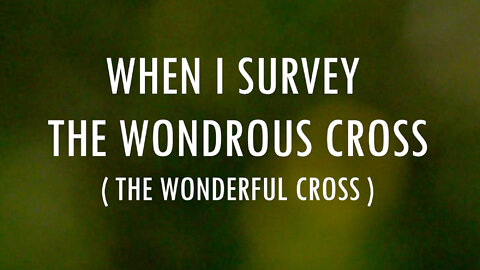 When I Survey the Wonderous Cross (O The Wonderful Cross) | Lyrics