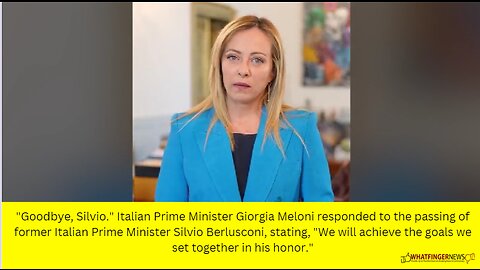 Goodbye, Silvio. Italian Prime Minister Giorgia Meloni responded to the passing