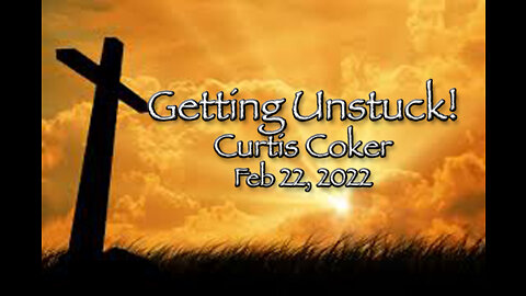 Getting Unstuck! Curtis Coker, February 22, 2022