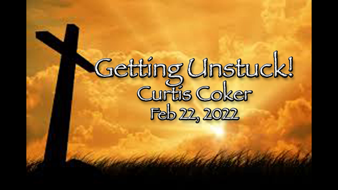 Getting Unstuck! Curtis Coker, February 22, 2022