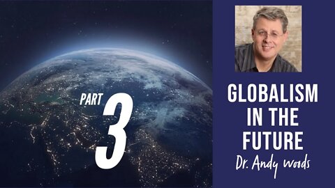 Globalism in the Future. Part 3 of 3 "Globalism Past Present, and Future." Dr. Andy Woods