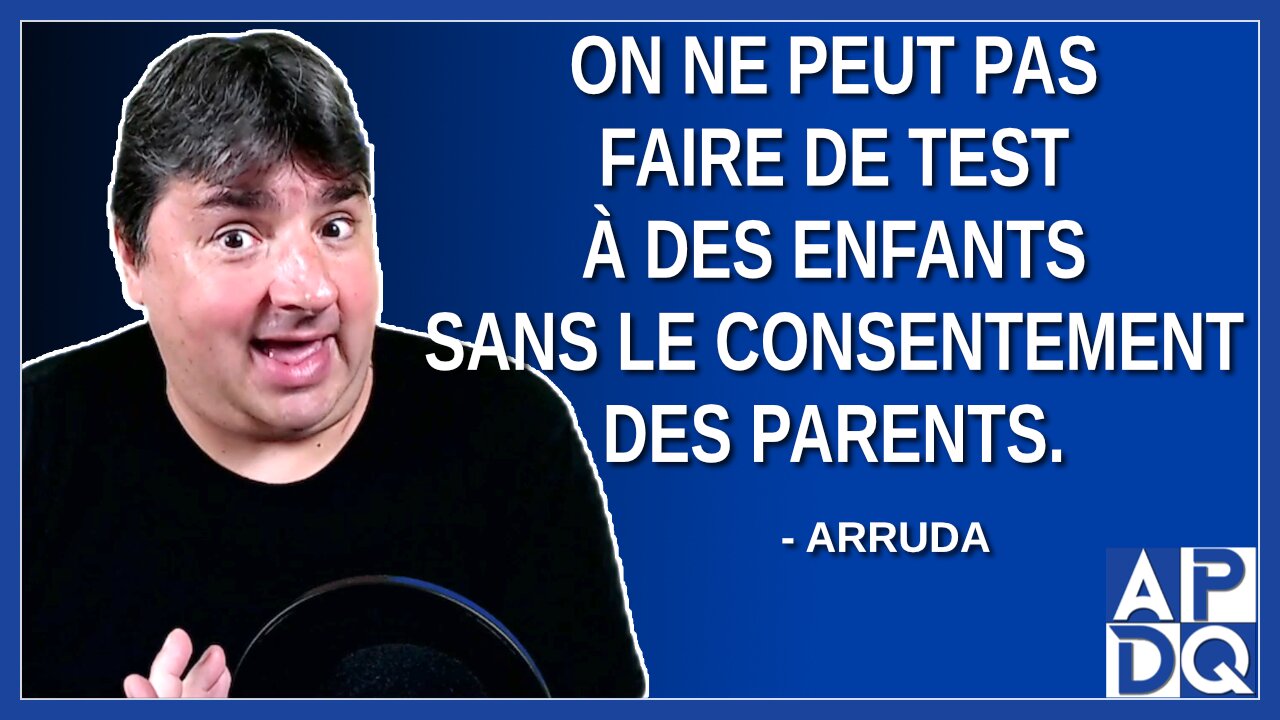 On ne peut pas faire de test à des enfants sans le consentement des parents. Dit Arruda.