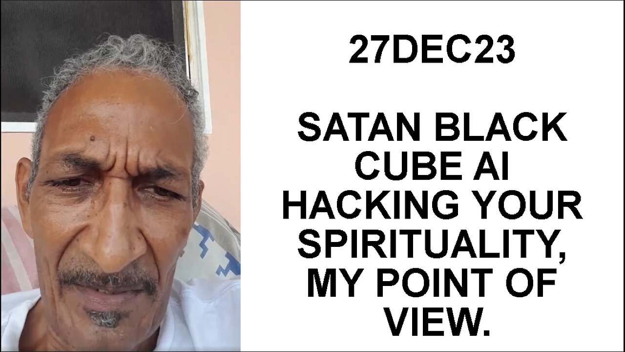 27DEC23 SATAN BLACK CUBE AI HACKING YOUR SPIRITUALITY, MY POINT OF VIEW.