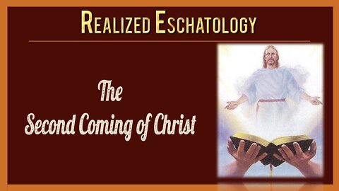 Realized Eschatology - #3 - The Second Coming of Christ