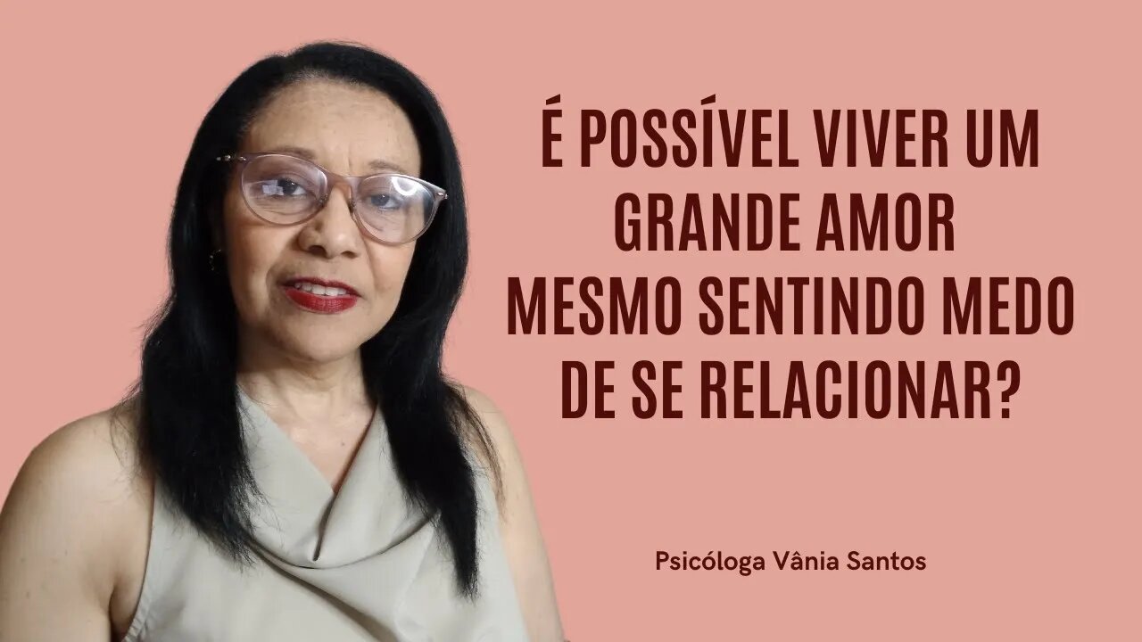 É POSSÍVEL VIVER UM GRANDE AMOR MESMO SENTINDO MEDO DE SE RELACIONAR