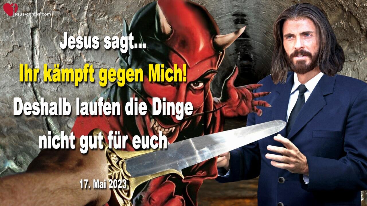 17. Mai 2023 ❤️ Jesus sagt... Ihr kämpft gegen Mich, deshalb laufen die Dinge nicht gut für euch