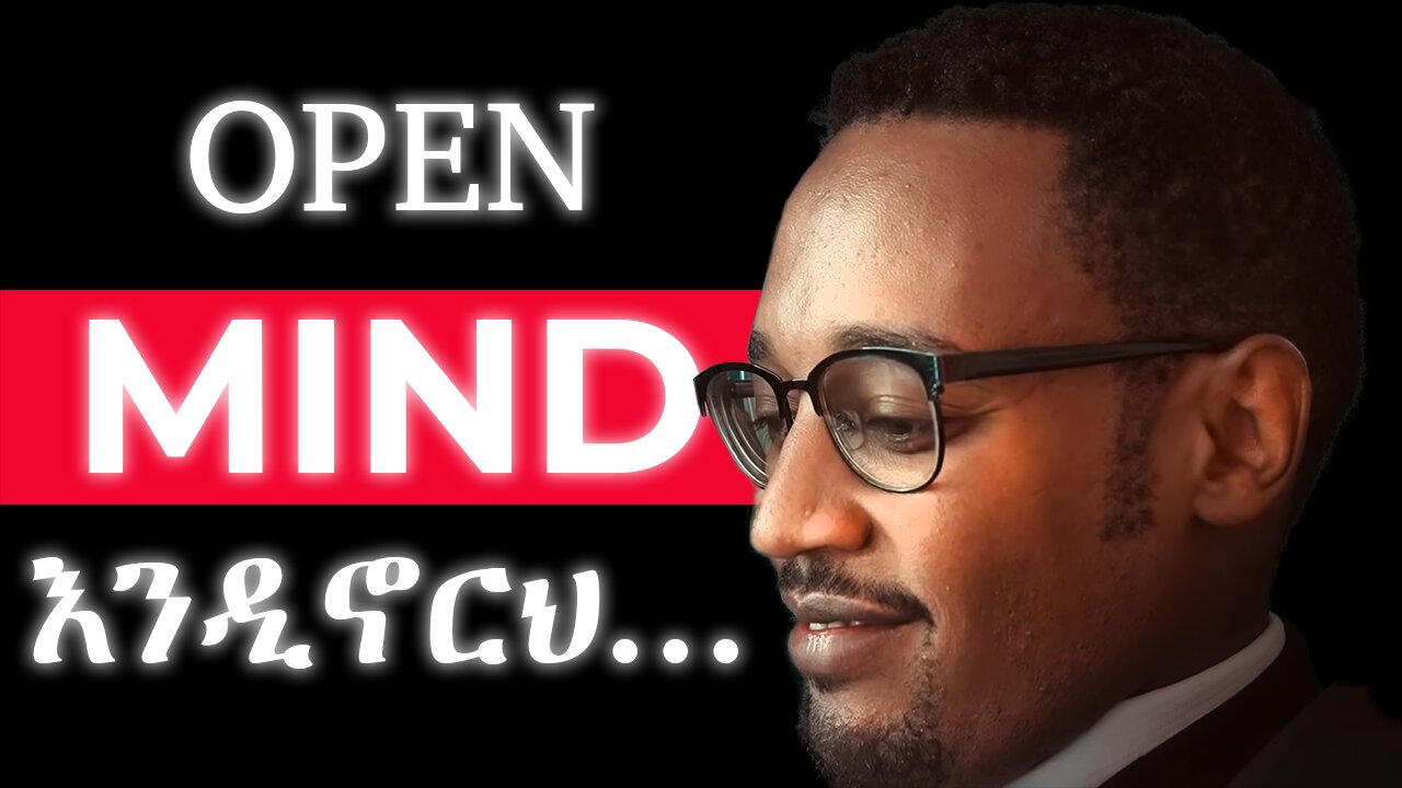 OPEN MINDSET ሲኖርህ ሁሉም ነገር ይኖርሃል | Dr Elias Gebru | ዶ/ር ኤልያስ ገብሩ