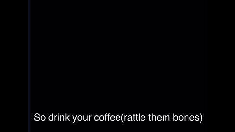 So, Drink Your Coffee (rattle them bones)