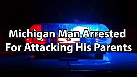 Michigan Man Arrested For Attacking His Parents