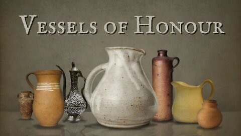 Vessels of Honour Pt. 1