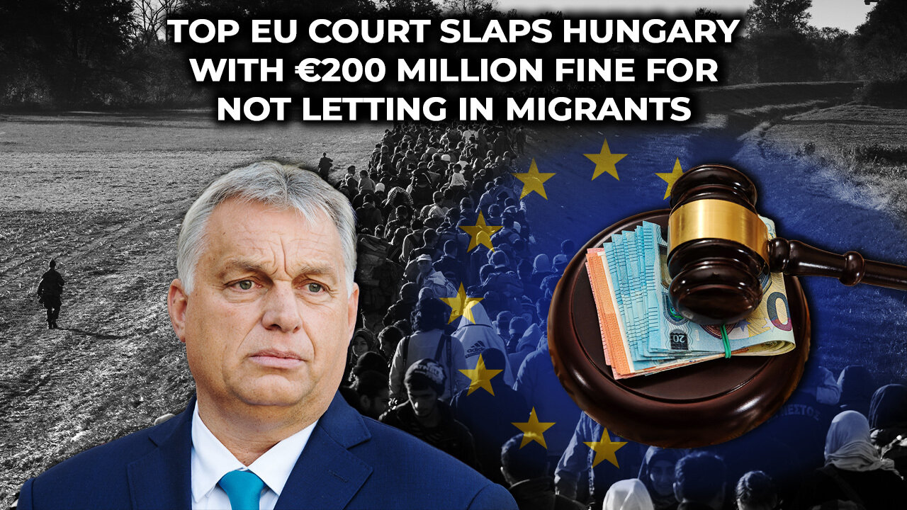 Top EU Court Slaps Hungary With €200 MILLION Fine For Not Letting in Migrants