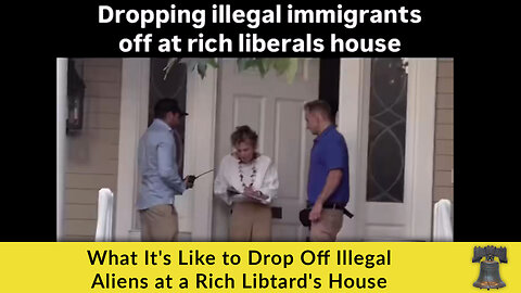 What It's Like to Drop Off Illegal Aliens at a Rich Libtard's House