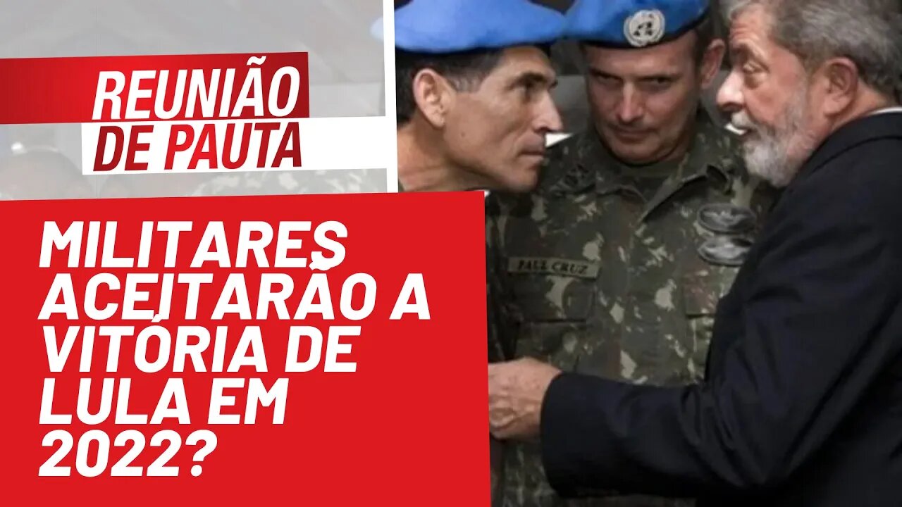 Militares aceitarão a vitória de Lula em 2022? - Reunião de Pauta nº 814 - 18/10/21