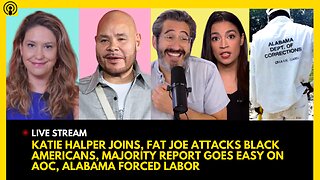 KATIE HALPER JOINS, FAT JOE ATTACKS BLACK PPL, MAJORITY REPORT SOFT ON AOC, ALABAMA FORCED LABOR