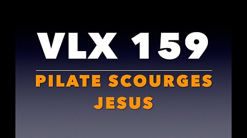 VLX 159: Mt 27:20-26. Pilate Scourges Jesus