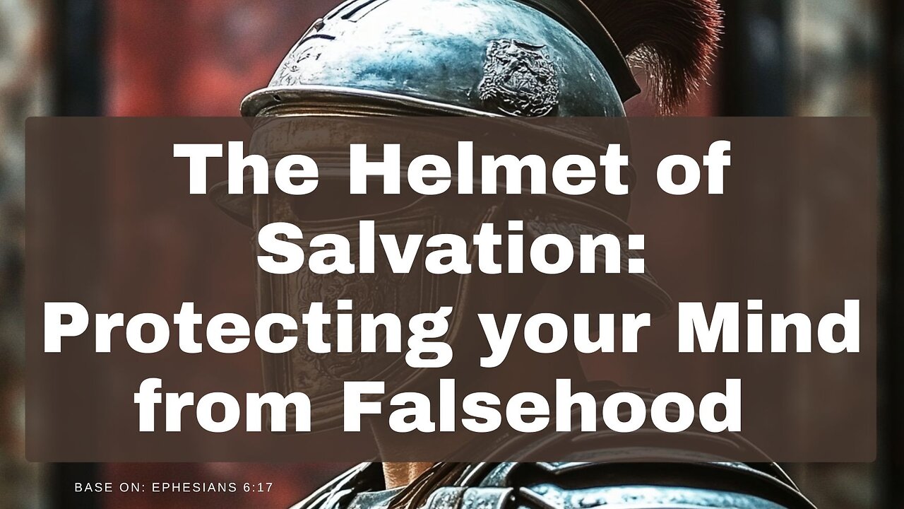 The Helmet of Salvation: Protecting your Mind from Falsehood