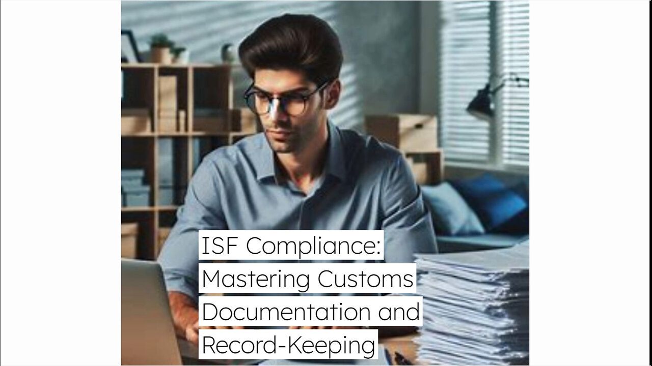 Mastering ISF Compliance: Essential Customs Documentation and Record-Keeping