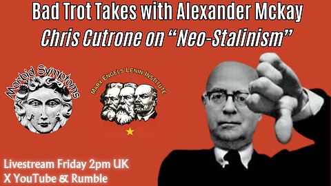 Bad Trot Takes with Alexander Mckay: Chris Cutrone on "Neo-Stalinism"