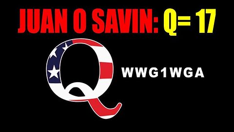 JUAN O' SAVIN: GREAT INTEL: Q=17 - TRUMP NEWS