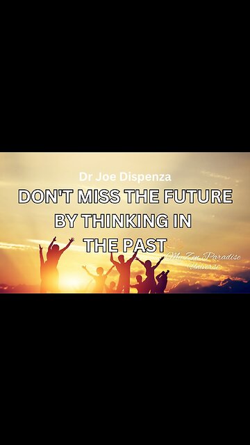 DON'T MISS THE FUTURE BY THINKING IN THE PAST: Dr Joe Dispenza