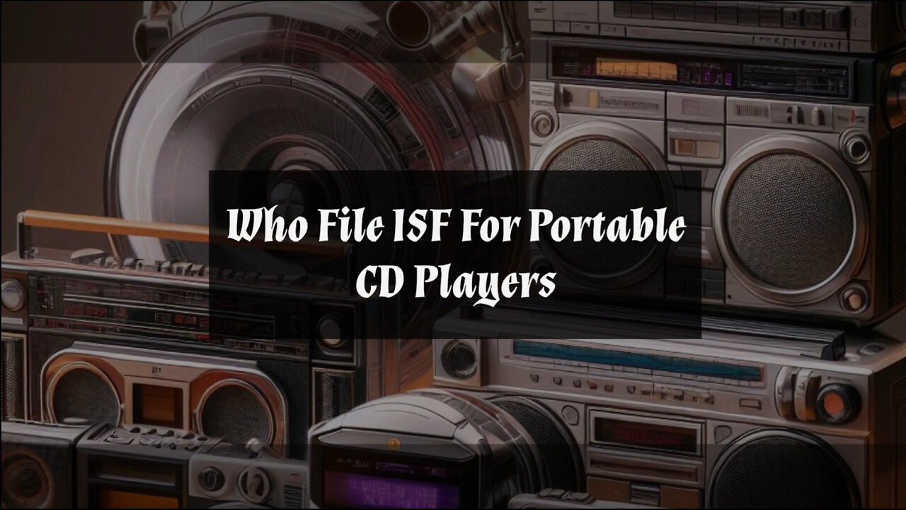 Mastering ISF Requirements: Filing for Portable CD Players Made Easy