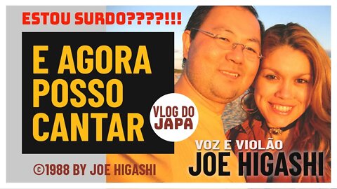 TO SURDO!!! E AGORA POSSO CANTAR, JOE HIGASHI VOZ E VIOLÃO