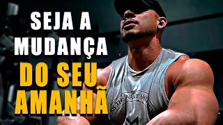 SEJA A MUDANÇA DO SEU AMANHÃ - Motivação Bodybuilding 2022