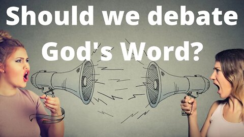 Should we debate God's Word?