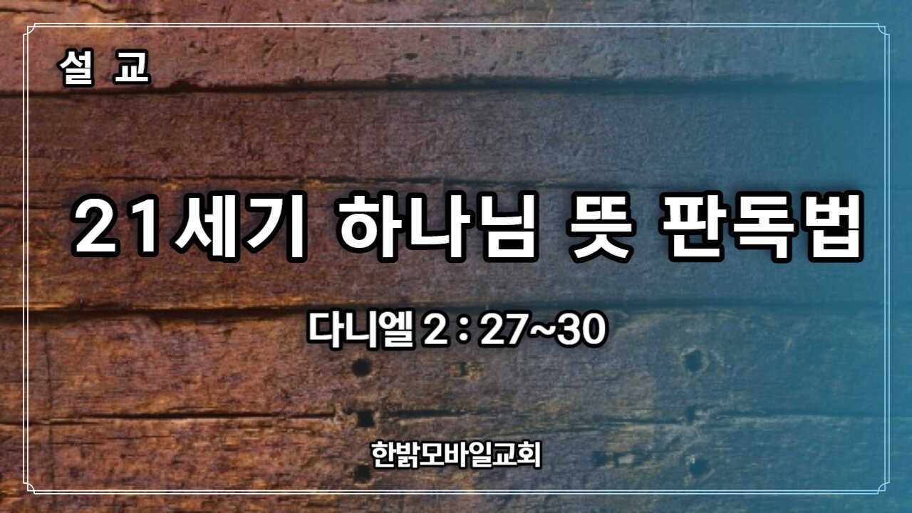 [설교] 21세기 하나님 뜻 판독법 (다니엘 2 : 27~30) 230702일 한밝모바일교회 김시환 목사