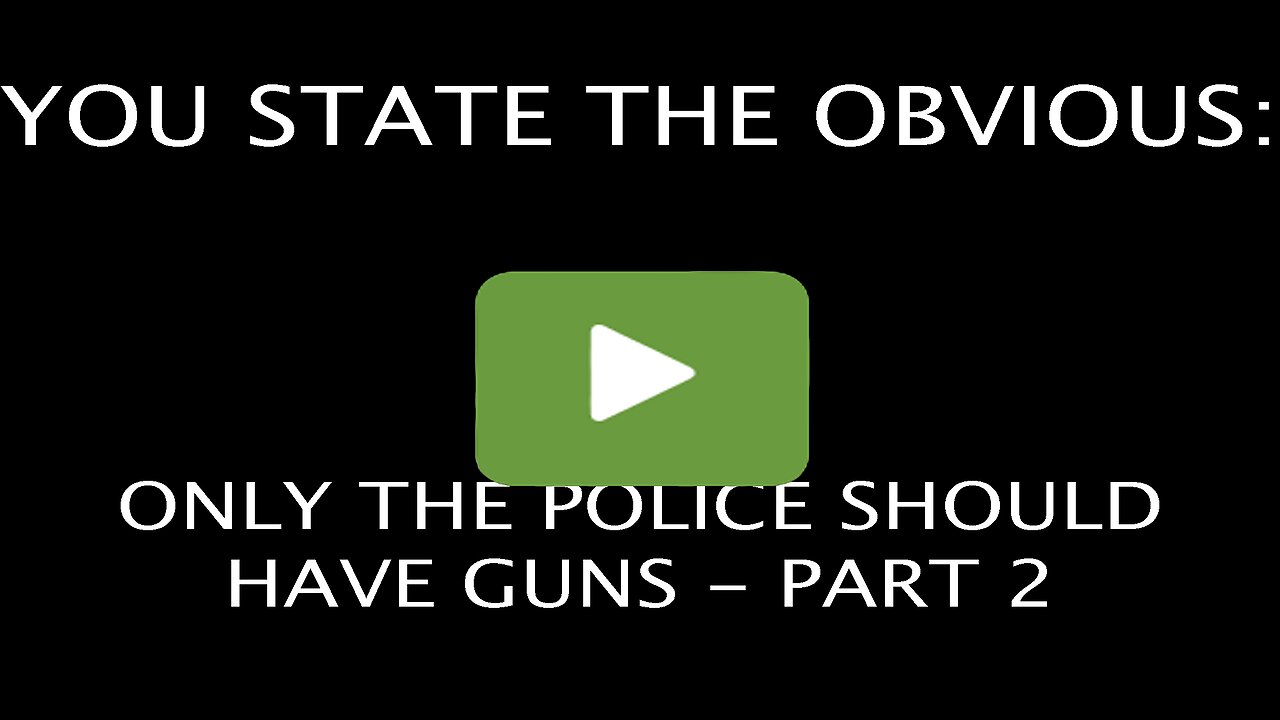 YOU STATE THE OBVIOUS: WHY ONLY THE POLICE SHOULD HAVE GUNS - PART 2