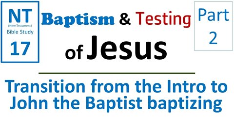 NT Bible Study 17: Transition from Intro to John the Baptist (Baptism & Testing of Jesus part 2)