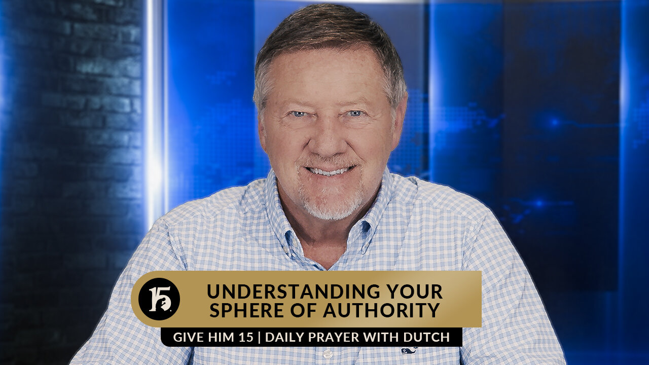 Understanding Your Sphere of Authority | Give Him 15: Daily Prayer with Dutch | March 8, 2023