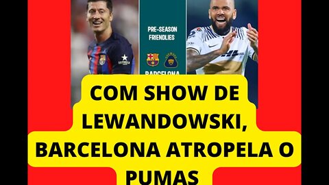 LEWANDOWSKI DÁ SHOW, E BARCELONA ATROPELA O TIME DO PUMAS, CONFIRA OS MELHORES MOMENTOS