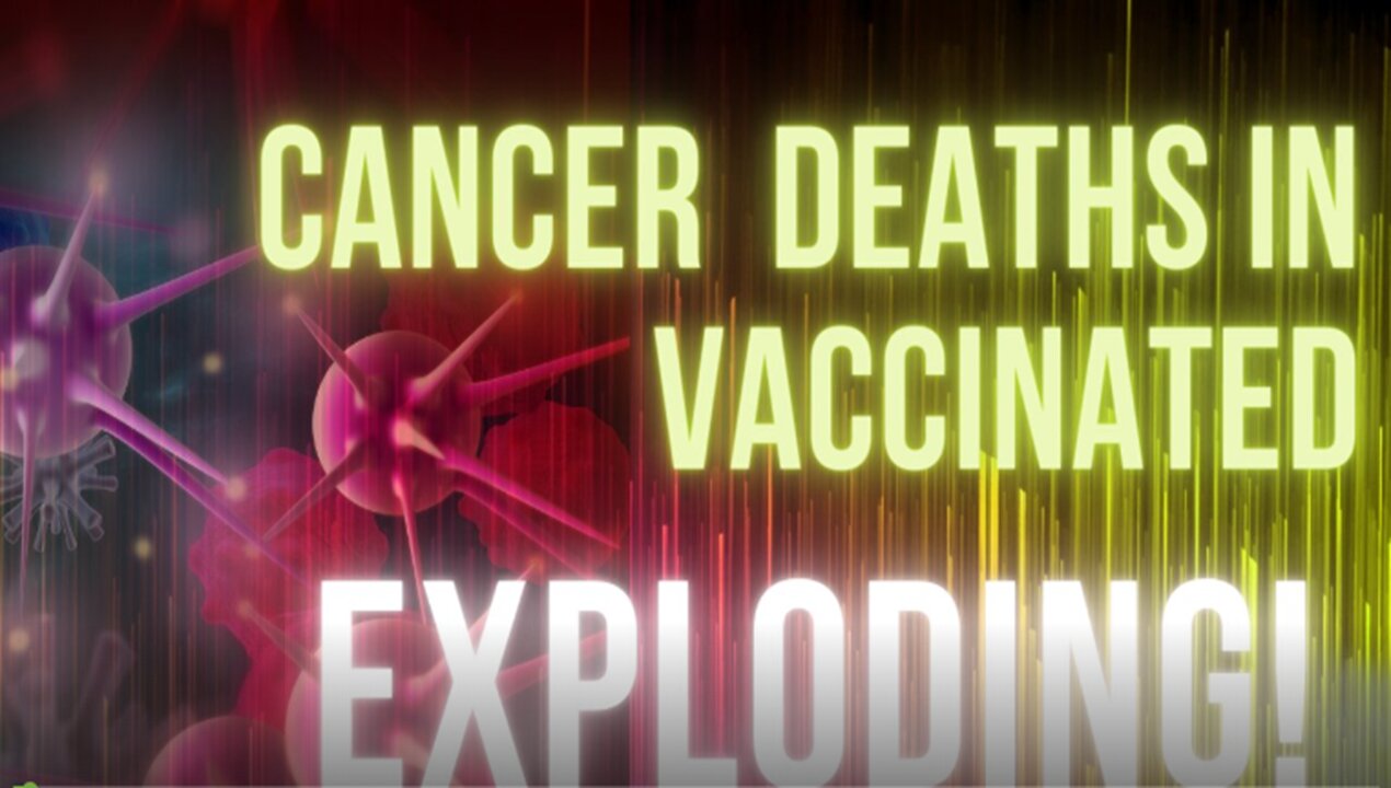 Cancer Deaths in the VACCINATED Exploding!