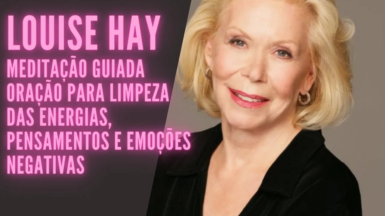 LOUISE HAY, Meditação Guiada Oração para Limpeza das Energias, Pensamentos e Emoções negativas