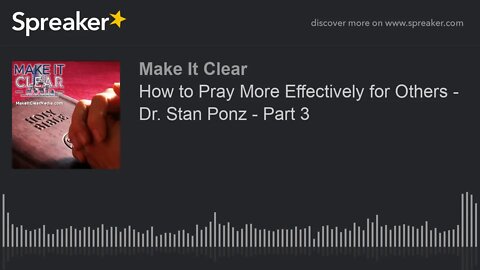 How to Pray More Effectively for Others - Dr. Stan Ponz - Part 3