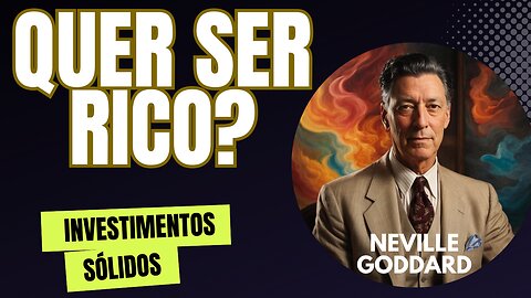 QUER SER RICO? INVESTIMENTOS SÓLIDOS - NEVILLE GODDARD