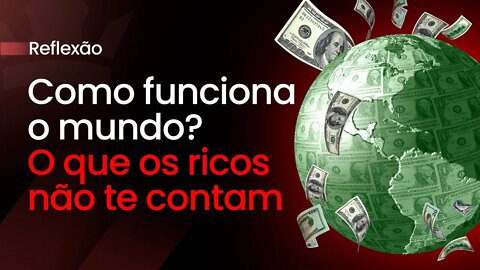 Como funciona O Mundo? O Que Os Ricos Não Te Contam