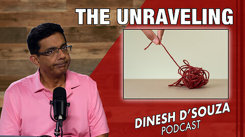 THE UNRAVELING Dinesh D’Souza Podcast Ep835