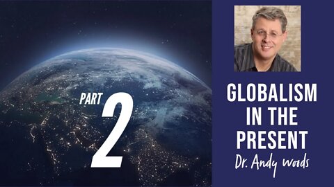 Globalism in the Present. Part 2 of 3 Globalism Past, Present, Future. Dr. Andy Woods