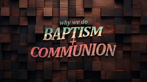 Why We do Baptism & Communion | Feb 25.2024