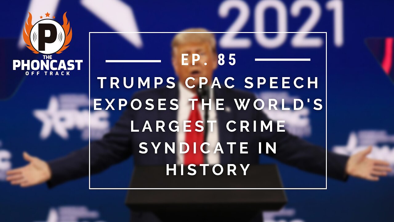 Ep. 85 Trumps CPAC Speech Exposes The World's Largest Crime Syndicate In History