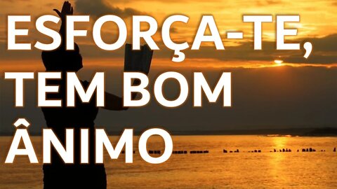 Esforça-te, tem bom ânimo