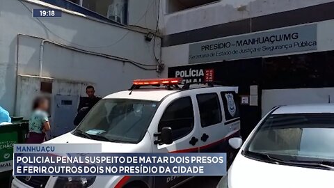 Manhuaçu: Policial Penal suspeito de matar 2 presos e ferir outros 2 no Presídio da cidade.