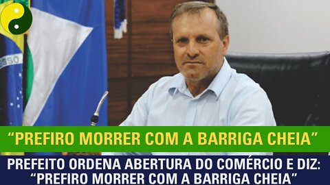 Prefeito ordena abertura do comércio e diz “Prefiro morrer com a barriga cheia”